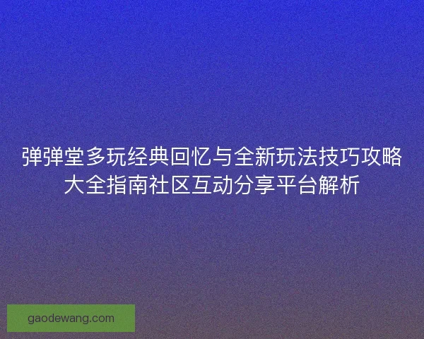 弹弹堂多玩经典回忆与全新玩法技巧攻略大全指南社区互动分享平台解析