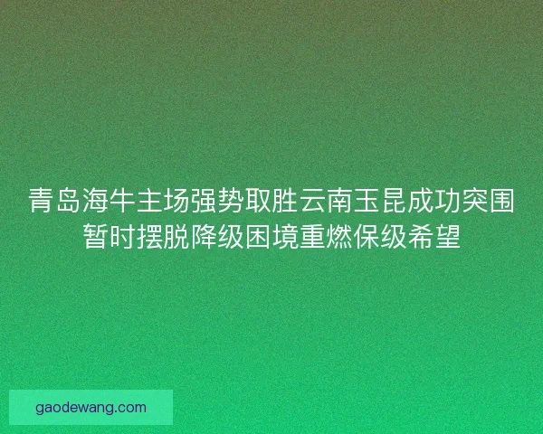 青岛海牛主场强势取胜云南玉昆成功突围暂时摆脱降级困境重燃保级希望