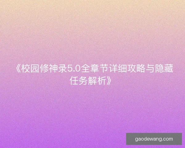 《校园修神录5.0全章节详细攻略与隐藏任务解析》