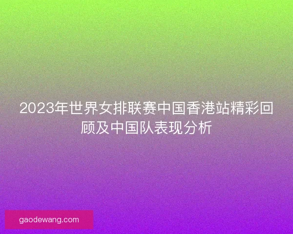 2023年世界女排联赛中国香港站精彩回顾及中国队表现分析