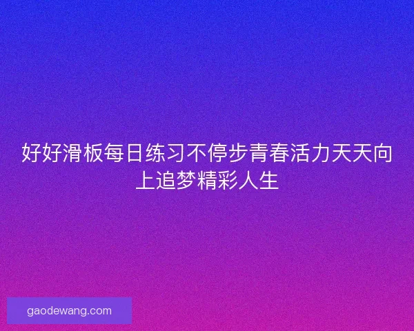 好好滑板每日练习不停步青春活力天天向上追梦精彩人生 好好滑板每日练习不停步青春活力天天向上追梦精彩人生